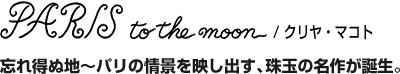 PARIS to the moon / クリヤ・マコト / 忘れ得ぬ地?パリの情景を映し出す、珠玉の名作が誕生。